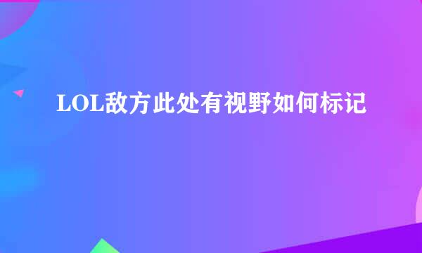 LOL敌方此处有视野如何标记