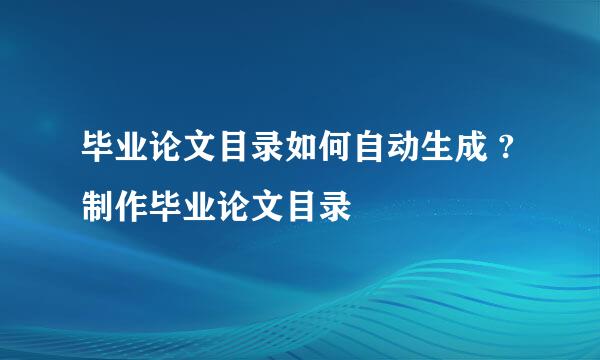 毕业论文目录如何自动生成 ?制作毕业论文目录