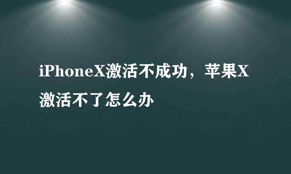 iPhoneX激活不成功，苹果X激活不了怎么办