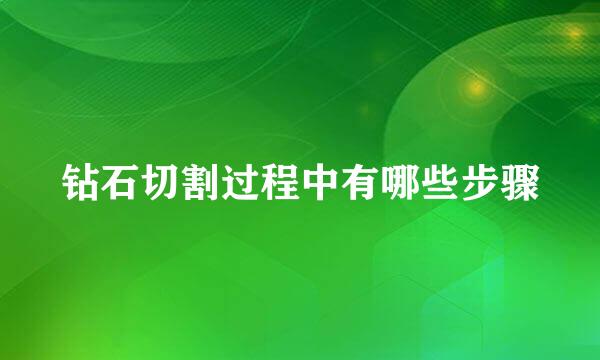 钻石切割过程中有哪些步骤