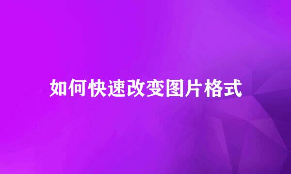 如何快速改变图片格式