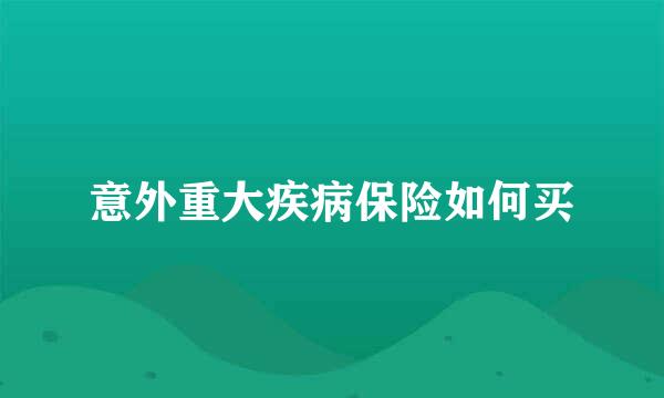 意外重大疾病保险如何买