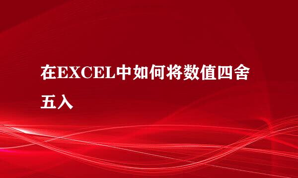 在EXCEL中如何将数值四舍五入