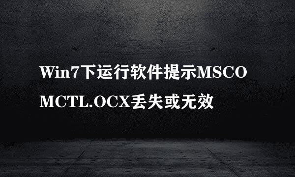 Win7下运行软件提示MSCOMCTL.OCX丢失或无效