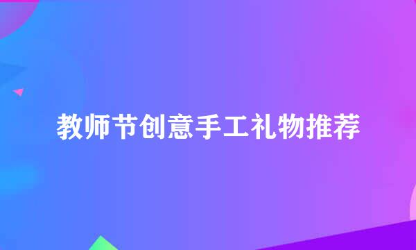 教师节创意手工礼物推荐