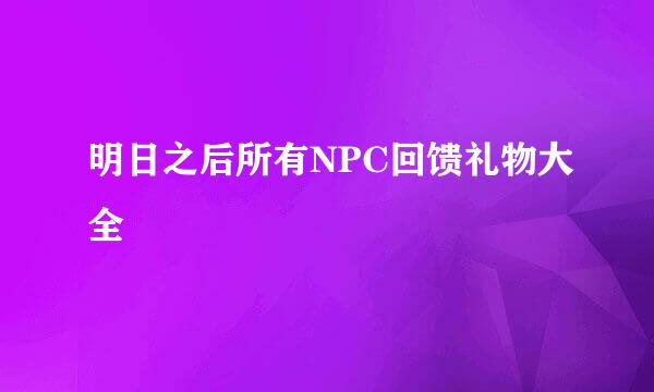 明日之后所有NPC回馈礼物大全