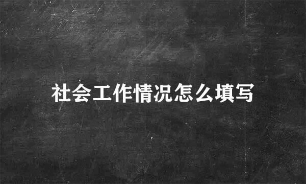 社会工作情况怎么填写