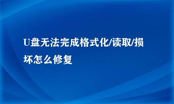 U盘无法完成格式化/读取/损坏怎么修复