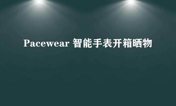 Pacewear 智能手表开箱晒物