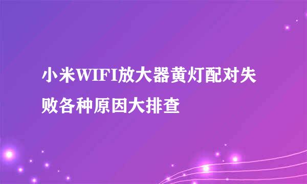 小米WIFI放大器黄灯配对失败各种原因大排查