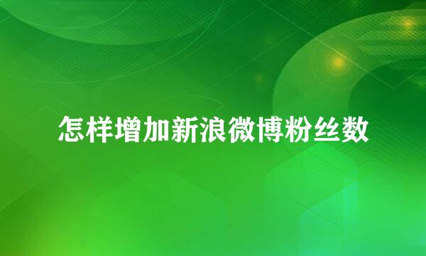 怎样增加新浪微博粉丝数