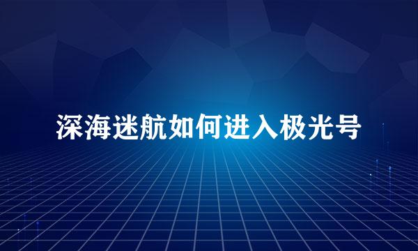 深海迷航如何进入极光号