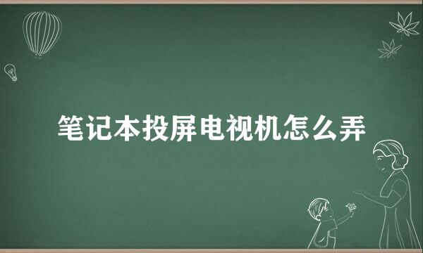 笔记本投屏电视机怎么弄