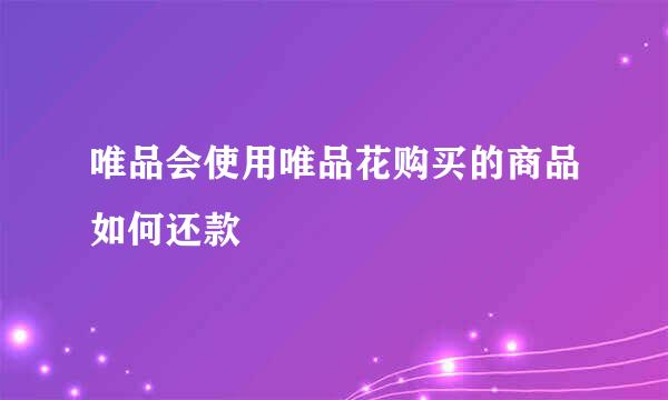 唯品会使用唯品花购买的商品如何还款