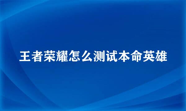 王者荣耀怎么测试本命英雄