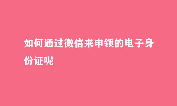 如何通过微信来申领的电子身份证呢