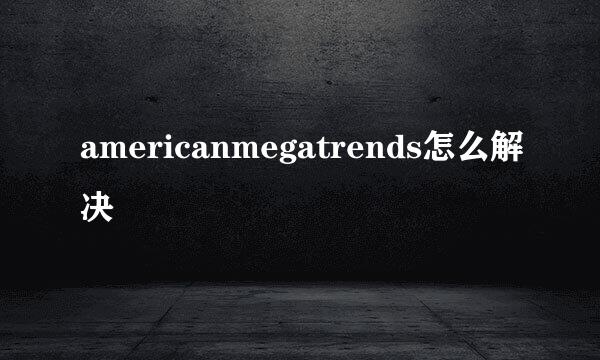 americanmegatrends怎么解决