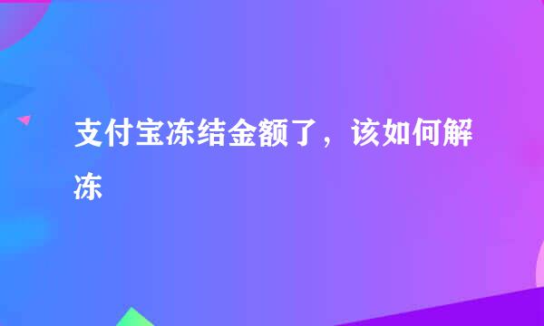 支付宝冻结金额了，该如何解冻