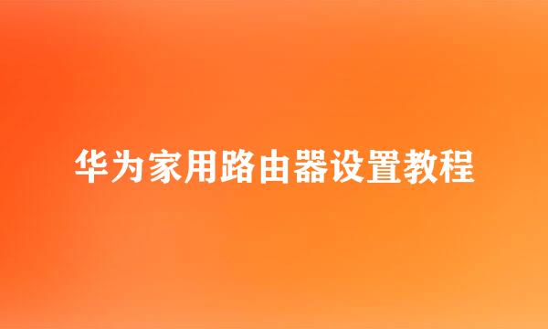 华为家用路由器设置教程