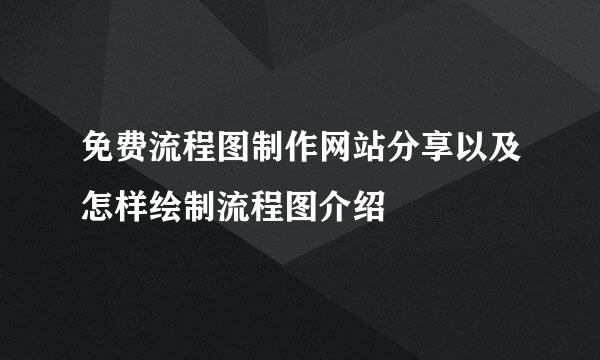 免费流程图制作网站分享以及怎样绘制流程图介绍