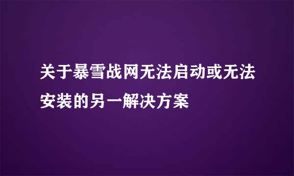 关于暴雪战网无法启动或无法安装的另一解决方案