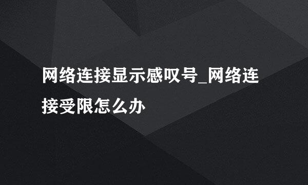 网络连接显示感叹号_网络连接受限怎么办