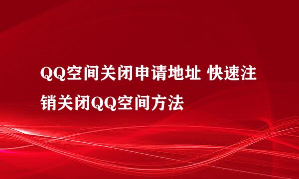 QQ空间关闭申请地址 快速注销关闭QQ空间方法