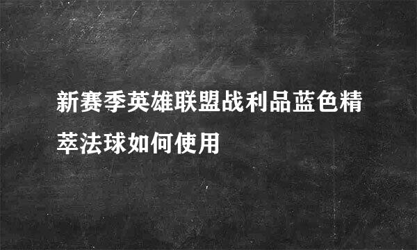 新赛季英雄联盟战利品蓝色精萃法球如何使用