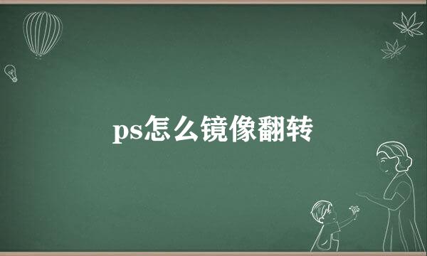 ps怎么镜像翻转