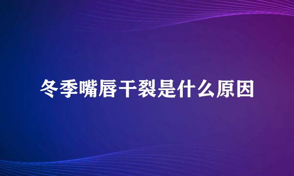 冬季嘴唇干裂是什么原因