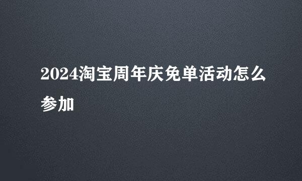 2024淘宝周年庆免单活动怎么参加