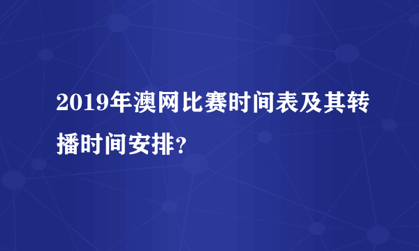 2019年澳网比赛时间表及其转播时间安排?